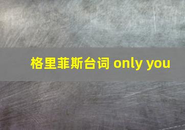 格里菲斯台词 only you